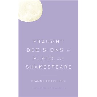 Fraught Decisions In Plato And Shakespeare Philosophical Projections - 1