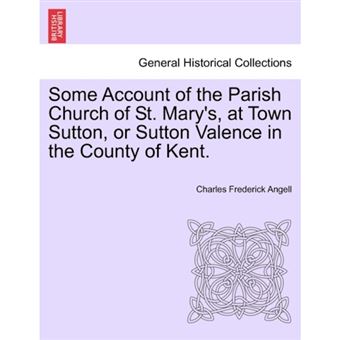 Some Account of the Parish Church of St. Mary's, at Town Sutton, or Sutton Valence in the County of Kent. - Paperback / softback - 2011 - 1
