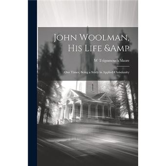 John Woolman His Life Amp Our Times Being A Study In Applied Christianity - 1