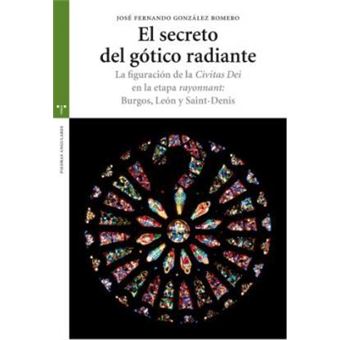 El Secreto del Gotico Radiante : La Figuracion de La Civitas Dei En La Etapa Rayonnant: Burgos, Leon y Saint-Denis - 1