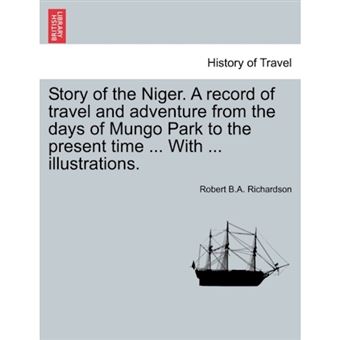Story of the Niger. a Record of Travel and Adventure from the Days of Mungo Park to the Present Time ... with ... Illustrations. - Paperback / softback - 2011 - 1