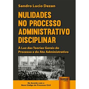 Nulidades no Processo Administrativo Disciplinar. À Luz das Teorias Gerais do Processo e do Ato Administrativo - 1