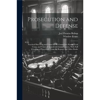 Prosecution And Defense Practical Directions And Forms For The Grandjury Room Trial Court And Court Of Appeal In Criminal Causes With Full Citations Of Pr - 1