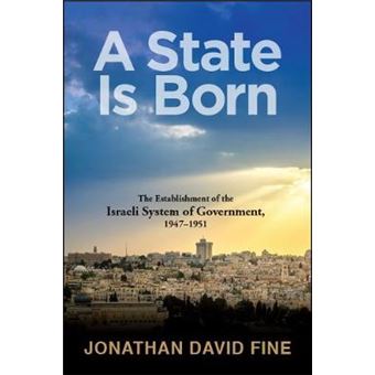 A State Is Born Comprehensive Historical Study Of Policy Planning And Implementation During The Crucial Formative Years Of The Israeli Government  The Israeli System Of Government, 19471951 - 1