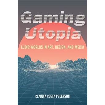 Gaming Utopia Ludic Worlds In Art, Design, And Media - 1