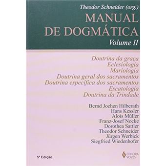 Manual de dogmática Vol. II: Doutrina da graça, eclesiologia, mariologia, doutrina dos sacramentos, escatologia e doutrina da Trindade - 1