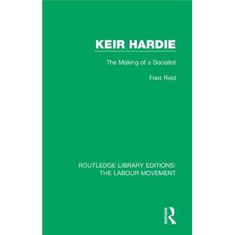 Keir Hardie The Making Of A Socialist Routledge Library Editions The Labour Movement - 1