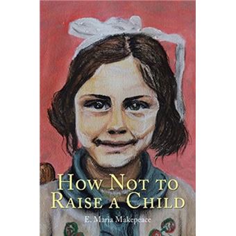 How Not To Raise A Child By E Maria Makepeace - 1