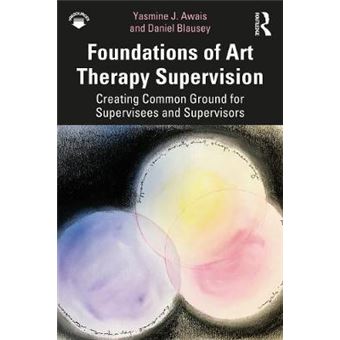 Foundations Of Art Therapy Supervision Creating Common Ground For Supervisees And Supervisors - 1