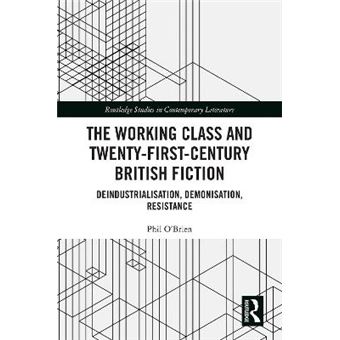 The Working Class And Twentyfirstcentury British Fiction Deindustrialisation, Demonisation, Resistance Routledge Studies In Contemporary Literature - 1