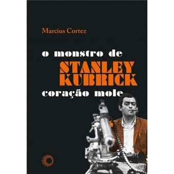Stanley Kubrick. O Monstro de Coração Mole - 1
