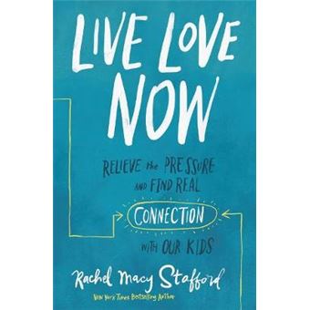 Live Love Now Relieve The Pressure And Find Real Connection With Our Kids - 1
