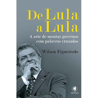 De Lula a Lula. A Arte de Montar Governos com Palavras Cruzadas - 1