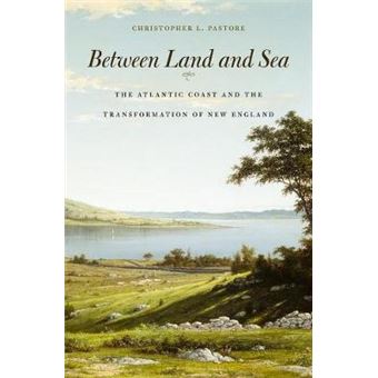 Between Land and Sea - The Atlantic Coast and the Transformation of New England - Hardback - 2014 - 1