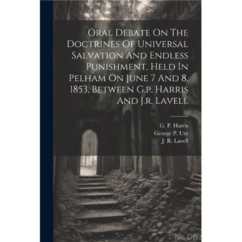Oral Debate On The Doctrines Of Universal Salvation And Endless Punishment Held In Pelham On June 7 And 8 1853 Between G.P. Harris And J.R. Lavell - 1