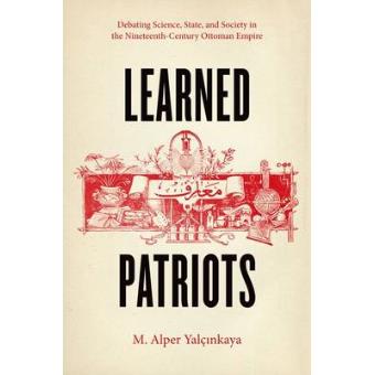 Learned Patriots - Debating Science, State, and Society in the Nineteenth-Century Ottoman Empire - Hardback - 2015 - 1