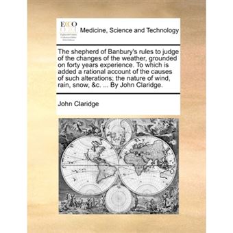 The shepherd of Banbury's rules to judge of the changes of the weather, grounded on forty years experience. To which is added a rational account of th - Paperback - 2010 - 1