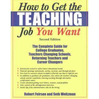 How to Get the Teaching Job You Want - The Complete Guide for College Graduates, Teachers Changing Schools, Returning Teachers, and Career Changers - Paperback - 2003 - 1
