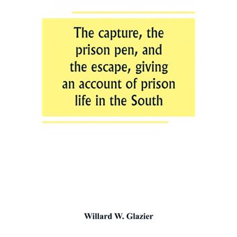 The Capture, The Prison Pen, And The Escape, Giving An Account Of Prison Life In The South - 1