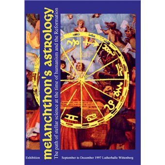 MelanchthonS Astrology. Celestial Science At The Time Of Humanism And Reformation - Catalogue Of The 1997 Exhibition At The Reformation History Museum Lutherhalle Wittenberg - 1