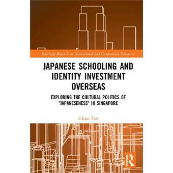 Japanese Schooling And Identity Investment Overseas Exploring The Cultural Politics Of Japaneseness In Singapore Routledge Research In International And Comparative Education - 1