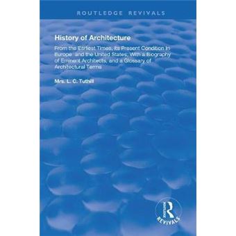 History Of Architecture From The Earliest Times Its Present Condition In Europe And The United States With A Biography Of Eminent Architects, And A  Of Architectural Terms Routledge Revivals - 1