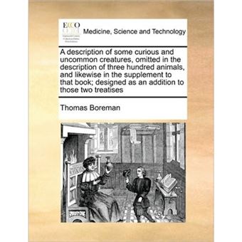 "A Description of Some Curious and Uncommon Creatures, Omitted in the Description of Three Hundred Animals, and Likewise in the Supplement to That Book; Designed as an Addition to Those Two Treatises - Paperback / softback - 2010" - 1