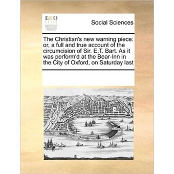 The Christian's New Warning Piece - Or, a Full and True Account of the Circumcision of Sir. E.T. Bart. as It Was Perform'd at the Bear-Inn in the City of Oxford, on Saturday Last - Paperback / softback - 2010 - 1