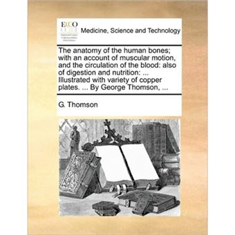"The Anatomy of the Human Bones; With an Account of Muscular Motion, and the Circulation of the Blood - Also of Digestion and Nutrition: ... Illustrated with Variety of Copper Plates. ... by George Thomson, ... - Paperback / softback - 2010" - 1