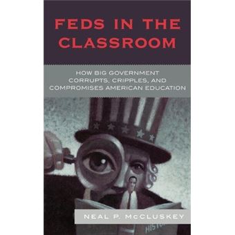 Feds in the Classroom : How Big Government Corrupts, Cripples, and Compromises American Education - 1