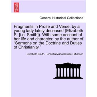 " Fragments in Prose and Verse - By a Young Lady Lately Deceased (Elizabeth S- [I.E. Smith]). with Some Account of Her Life and Character, by the Author of ""Sermons on the Doctrine and Duties of Christianity."" Vol. I. - Paperback / softback - 2011" - 1