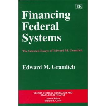 Financing Federal Systems The Selected Essays Of Edward M Gramlich Studies In Fiscal Federalism And Statelocal Finance Series - 1