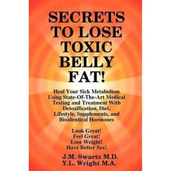 Secrets to Lose Toxic Belly Fat! Heal Your Sick Metabolism Using State-Of-The-Art Medical Testing and Treatment with Detoxification, Diet, Lifestyle, Supplements, and Bioidentical Hormones - Paperback / softback - 2012 - 1