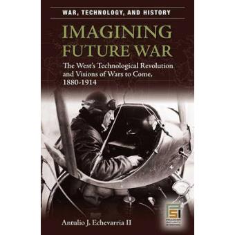Imagining Future War - The West's Technological Revolution and Visions of Wars to Come, 1880-1914 - Hardback - 2007 - 1