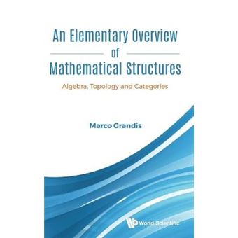 An Elementary Overview Of Mathematical Structures Algebra, Topology And Categories - 1