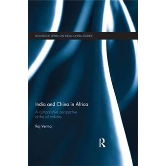 India And China In Africa A Comparative Perspective Of The Oil Industry Routledge Series On Indiachina Studies - 1