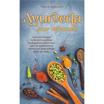 Ayurveda Pour Dbutants Comment Intgrer Facilement Le Principe Dautogurison Indien Dans Votre Vie Quotidienne Et Trouver Une Sant Globale Tape Par Tape. By - 1