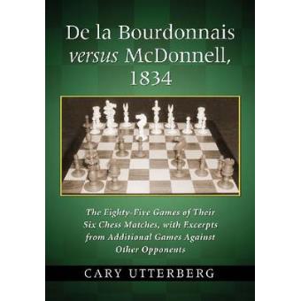 De La Bourdonnais Versus McDonnell, 1834 - The Eighty-Five Games of Their Six Chess Matches, with Excerpts from Additional Games Against Other Opponents - Paperback - 2012 - 1