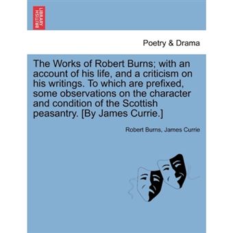 "The Works of Robert Burns; With an Account of His Life, and a Criticism on His Writings. to Which Are Prefixed, Some Observations on the Character and Condition of the Scottish Peasantry. [By James Currie.] - Paperback / softback - 2011" - 1