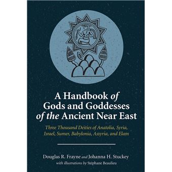 A Handbook of Gods and Goddesses of the Ancient Near East: Three Thousand Deities of Anatolia, Syria, Israel, Sumer, Babylonia, Assyria, and Elam - 1