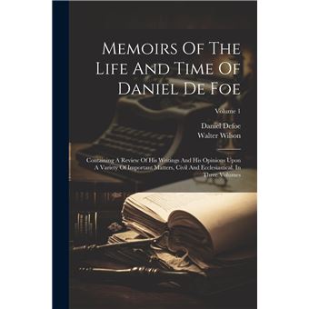 Memoirs Of The Life And Time Of Daniel De Foe Containing A Review Of His Writings And His Opinions Upon A Variety Of Important Matters Civil And Ecclesias - 1