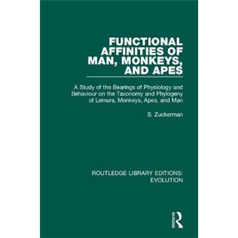 Functional Affinities Of Man, Monkeys, And Apes A Study Of The Bearings Of Physiology And Behaviour On The Taxonomy And Phylogeny Of Lemurs, Monkeys,  Man Routledge Library Editions Evolution - 1
