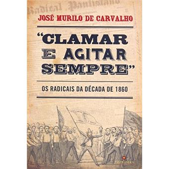 Clamar E Agitar Sempre:Os Radicais Da Decada De 1860 - 1