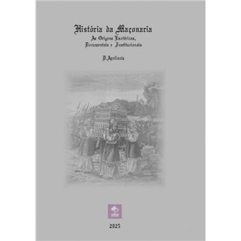 História Da Maçonaria - As Origens Esotéricas, Documentais E Institucionais - 1