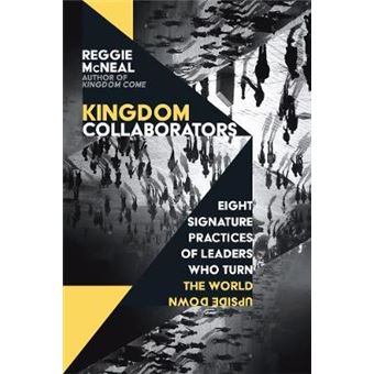 Kingdom Collaborators Eight Signature Practices Of Leaders Who Turn The World Upside Down - 1