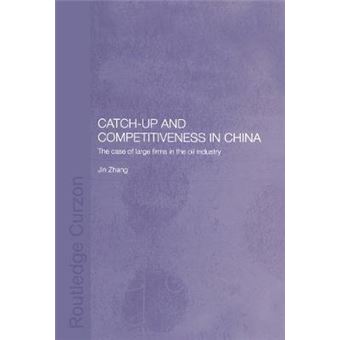Catchup And Competitiveness In China The Case Of Large Firms In The Oil Industry Routledge Studies On The Chinese Economy - 1