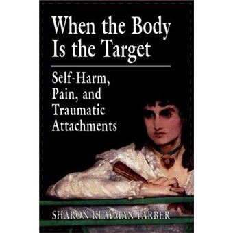 When the Body Is the Target : Self-Harm, Pain, and Traumatic Attachments - 1