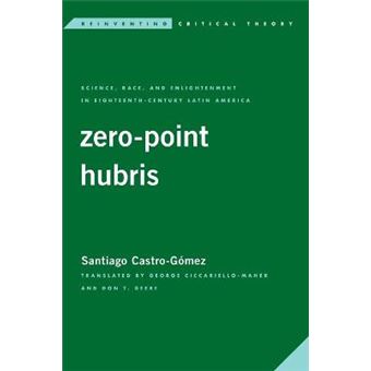 Zeropoint Hubris Science, Race, And Enlightenment In 18Th Century Latin America Reinventing Critical Theory - 1