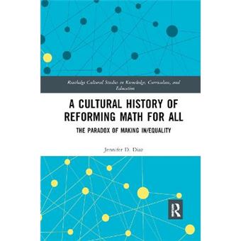 A Cultural History Of Reforming Math For All The Paradox Of Making Inequality Routledge Cultural Studies In Knowledge, Curriculum, And Edu - 1