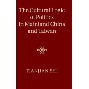 The Cultural Logic of Politics in Mainland China and Taiwan - China and Taiwan as Test Cases - Hardback - 2014 - 1